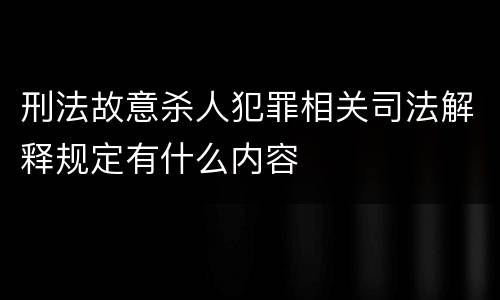 刑法故意杀人犯罪相关司法解释规定有什么内容