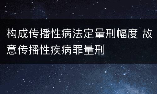 构成传播性病法定量刑幅度 故意传播性疾病罪量刑