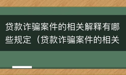 贷款诈骗案件的相关解释有哪些规定（贷款诈骗案件的相关解释有哪些规定和要求）