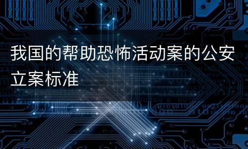 我国的帮助恐怖活动案的公安立案标准