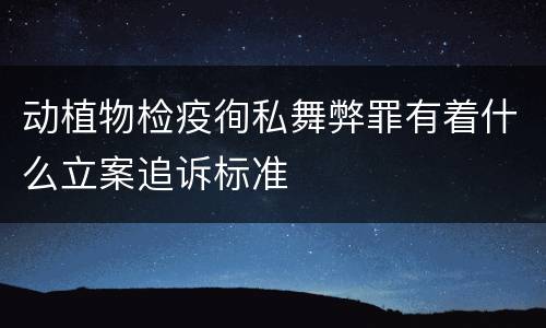 动植物检疫徇私舞弊罪有着什么立案追诉标准