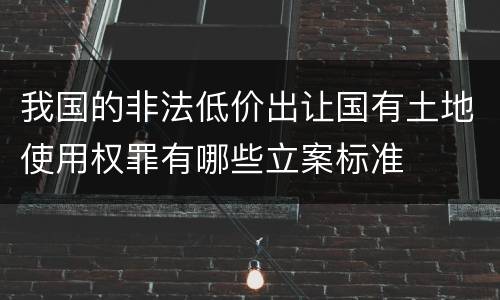 我国的非法低价出让国有土地使用权罪有哪些立案标准