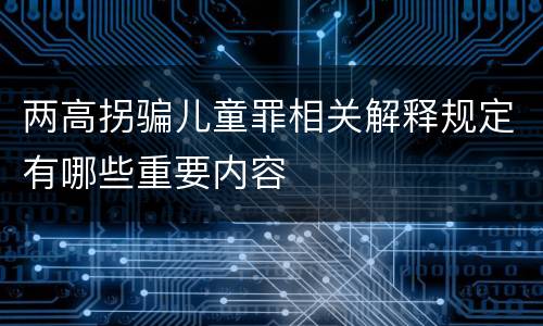 两高拐骗儿童罪相关解释规定有哪些重要内容