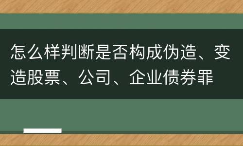 怎么样判断是否构成伪造、变造股票、公司、企业债券罪