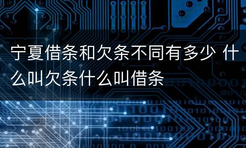 宁夏借条和欠条不同有多少 什么叫欠条什么叫借条