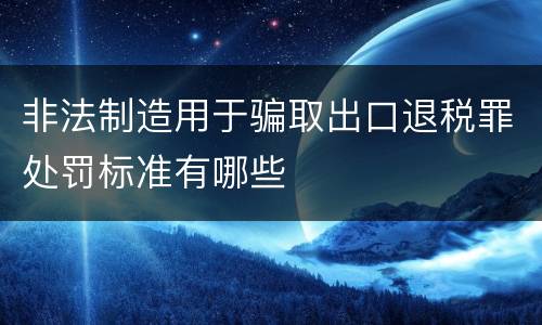 非法制造用于骗取出口退税罪处罚标准有哪些