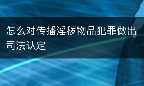 怎么对传播淫秽物品犯罪做出司法认定