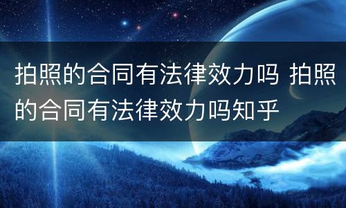 拍照的合同有法律效力吗 拍照的合同有法律效力吗知乎