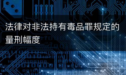 法律对非法持有毒品罪规定的量刑幅度