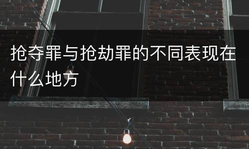 抢夺罪与抢劫罪的不同表现在什么地方