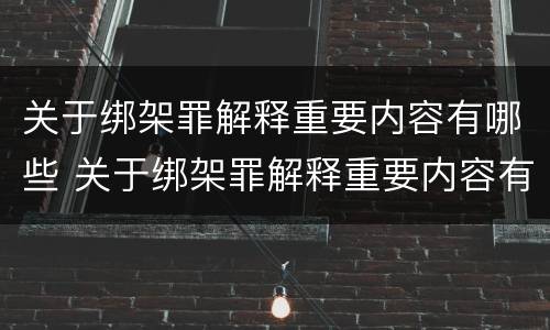 关于绑架罪解释重要内容有哪些 关于绑架罪解释重要内容有哪些呢