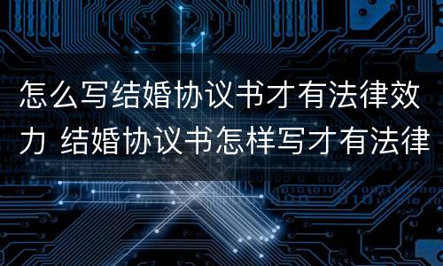 怎么写结婚协议书才有法律效力 结婚协议书怎样写才有法律效力