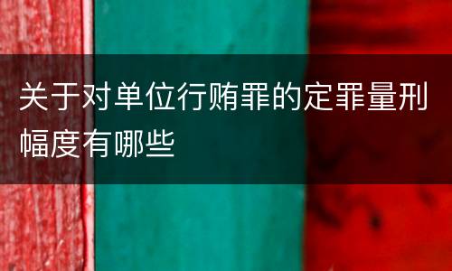 关于对单位行贿罪的定罪量刑幅度有哪些