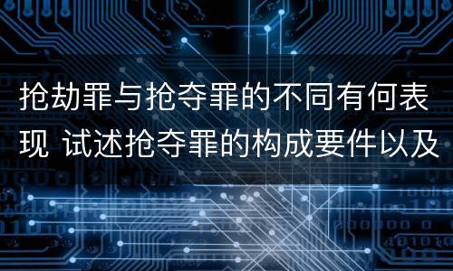 抢劫罪与抢夺罪的不同有何表现 试述抢夺罪的构成要件以及与抢劫罪的区别