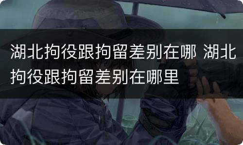 湖北拘役跟拘留差别在哪 湖北拘役跟拘留差别在哪里