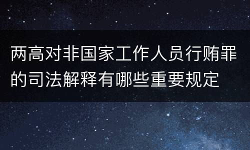 两高对非国家工作人员行贿罪的司法解释有哪些重要规定