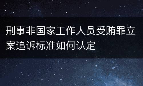 刑事非国家工作人员受贿罪立案追诉标准如何认定