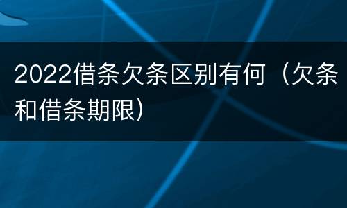 2022借条欠条区别有何（欠条和借条期限）