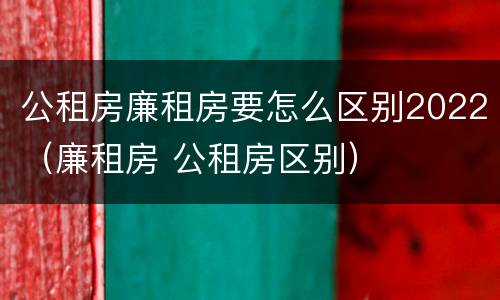公租房廉租房要怎么区别2022（廉租房 公租房区别）