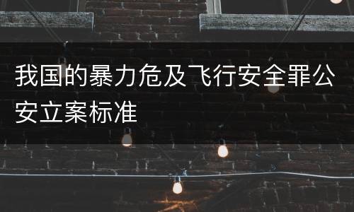 我国的暴力危及飞行安全罪公安立案标准