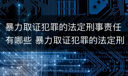 暴力取证犯罪的法定刑事责任有哪些 暴力取证犯罪的法定刑事责任有哪些条款