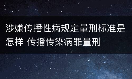 涉嫌传播性病规定量刑标准是怎样 传播传染病罪量刑