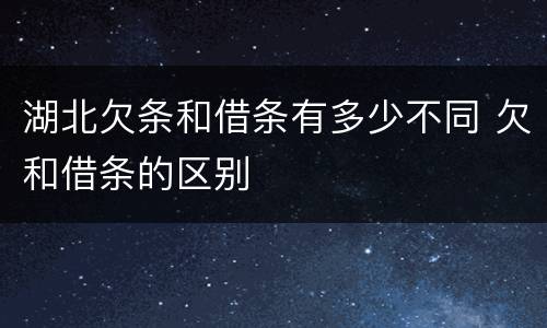 湖北欠条和借条有多少不同 欠和借条的区别