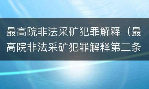 最高院非法采矿犯罪解释（最高院非法采矿犯罪解释第二条）