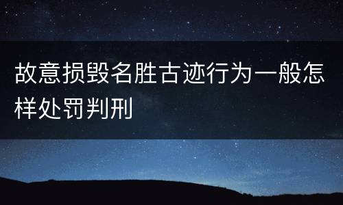 故意损毁名胜古迹行为一般怎样处罚判刑