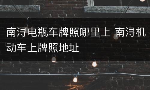 南浔电瓶车牌照哪里上 南浔机动车上牌照地址