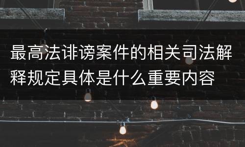 最高法诽谤案件的相关司法解释规定具体是什么重要内容