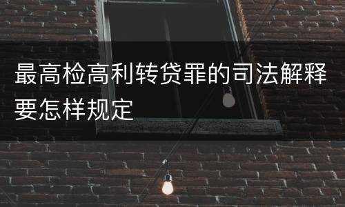 最高检高利转贷罪的司法解释要怎样规定