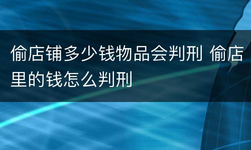 偷店铺多少钱物品会判刑 偷店里的钱怎么判刑