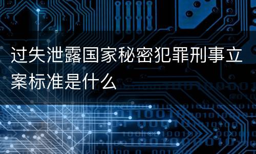 过失泄露国家秘密犯罪刑事立案标准是什么