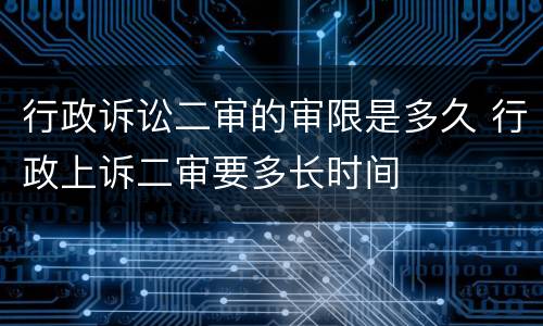 行政诉讼二审的审限是多久 行政上诉二审要多长时间
