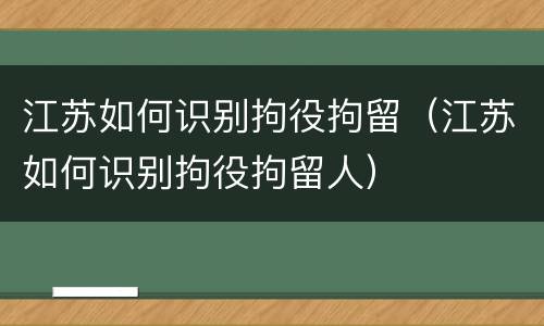 江苏如何识别拘役拘留（江苏如何识别拘役拘留人）