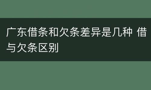 广东借条和欠条差异是几种 借与欠条区别