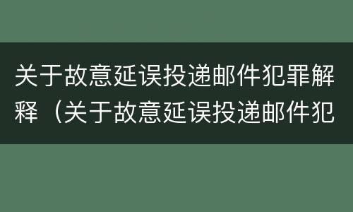 关于故意延误投递邮件犯罪解释(关于故意延误投递邮件犯罪解释的规定)