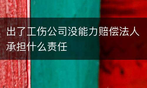 出了工伤公司没能力赔偿法人承担什么责任