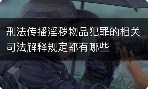 刑法传播淫秽物品犯罪的相关司法解释规定都有哪些