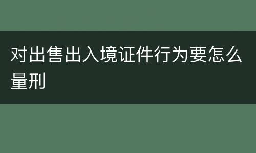 对出售出入境证件行为要怎么量刑