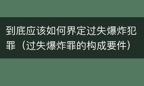 到底应该如何界定过失爆炸犯罪（过失爆炸罪的构成要件）