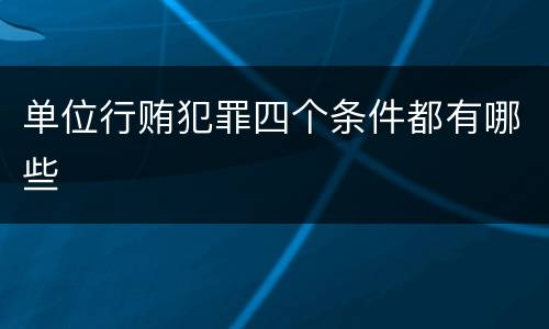 单位行贿犯罪四个条件都有哪些