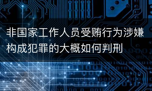 非国家工作人员受贿行为涉嫌构成犯罪的大概如何判刑