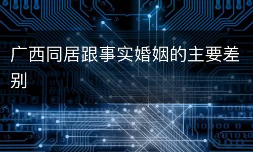 广西同居跟事实婚姻的主要差别