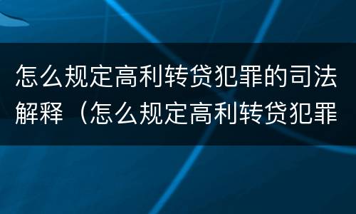怎么规定高利转贷犯罪的司法解释（怎么规定高利转贷犯罪的司法解释呢）