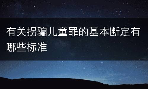 有关拐骗儿童罪的基本断定有哪些标准