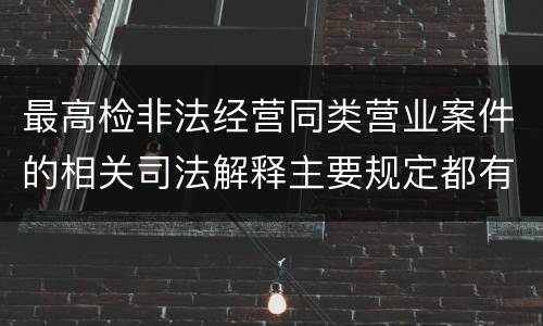 最高检非法经营同类营业案件的相关司法解释主要规定都有哪些