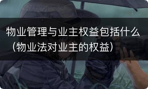 物业管理与业主权益包括什么（物业法对业主的权益）