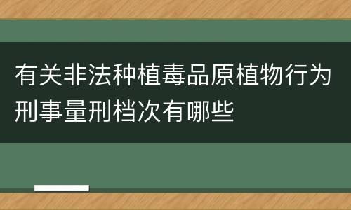 有关非法种植毒品原植物行为刑事量刑档次有哪些
